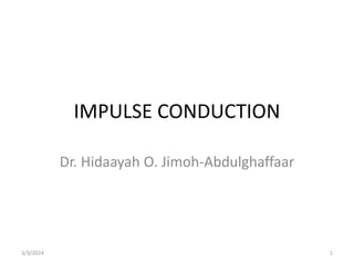IMPULSE CONDUCTION
Dr. Hidaayah O. Jimoh-Abdulghaffaar
3/3/2024 1
 