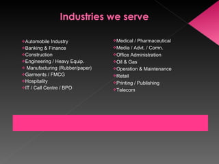 Automobile Industry Banking & Finance Construction Engineering / Heavy Equip.  Manufacturing (Rubber/paper) Garments / FMCG Hospitality IT / Call Centre / BPO Medical / Pharmaceutical Media / Advt. / Comn.  Office Administration Oil & Gas Operation & Maintenance Retail Printing / Publishing Telecom 