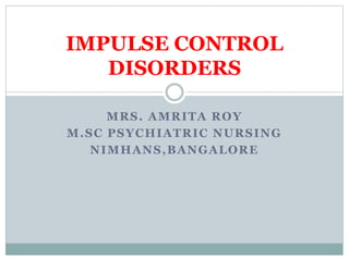 MRS. AMRITA ROY
M.SC PSYCHIATRIC NURSING
NIMHANS,BANGALORE
IMPULSE CONTROL
DISORDERS
 