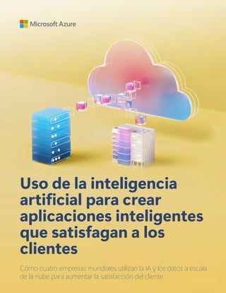 Uso de la inteligencia
artificial para crear
aplicaciones inteligentes
que satisfagan a los
clientes
Cómo cuatro empresas mundiales utilizan la IA y los datos a escala
de la nube para aumentar la satisfacción del cliente
 