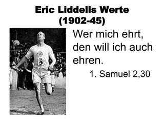 Eric Liddells Werte
     (1902-45)
       Wer mich ehrt,
       den will ich auch
       ehren.
          1. Samuel 2,30
 