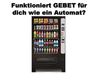 Funktioniert GEBET für
dich wie ein Automat?
 