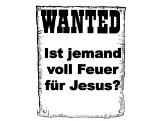 Ist jemand
 voll Feuer
für Jesus?
 