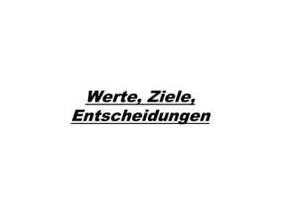 Werte, Ziele,
Entscheidungen
 