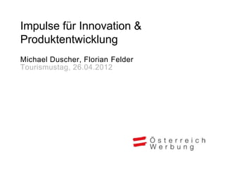 Impulse für Innovation &
Produktentwicklung
Michael Duscher, Florian Felder
Tourismustag, 26.04.2012
 
