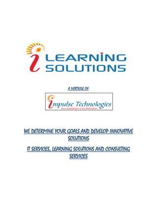 A VERTICLE OF




WE DETERMINE YOUR GOALS AND DEVELOP INNOVATIVE
                  SOLUTIONS
 IT SERVICES, LEARNING SOLUTIONS AND CONSULTING
                     SERVICES
 