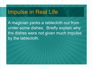 Impulse in Real Life A magician yanks a tablecloth out from under some dishes.  Briefly explain why the dishes were not given much impulse by the tablecloth.  