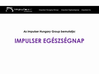 Impulser Hungary Group   Impulser Egészségnap   impulser.hu




  Az Impulser Hungary Group bemutatja:


IMPULSER EGÉSZSÉGNAP
 