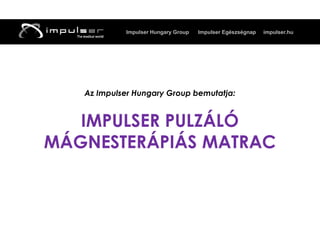 Impulser Hungary Group   Impulser Egészségnap   impulser.hu




   Az Impulser Hungary Group bemutatja:


   IMPULSER PULZÁLÓ
MÁGNESTERÁPIÁS MATRAC
 