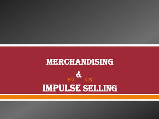  
Merchandising
&
Impulse Selling
 