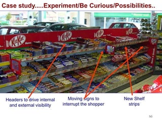 50
Headers to drive internal
and external visibility
Moving signs to
interrupt the shopper
New Shelf
strips
Case study.....Experiment/Be Curious/Possibilities..
 
