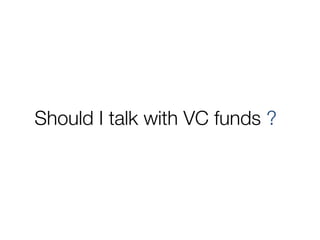 Should I talk with VC funds ?
 