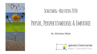 Schleswig-Holstein 2030 
Physik, Perspektivwechsel & Empathie 
Dr. Christian Wiele 
 