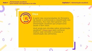 A partir das recomendações do Ministério
da Saúde e conhecendo a classificação dos
alimentos, fica mais fácil garantir uma
alimentação saudável que proporcione
saúde e bem estar.
Você ainda tem dúvidas sobre alimentação
saudável? Clique aqui para conhecer
melhor este conceito e entender a
classificação dos alimentos.
 