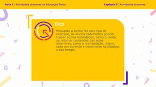 Enquanto a turma faz este tipo de
exercício, os alunos cadeirantes podem
treinar outras habilidades, como a corda,
ou retomar conteúdos das aulas
anteriores, como a manipulação. Assim,
cada um aprende e desenvolve habilidades
a seu tempo.
 