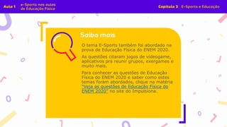 O tema E-Sports também foi abordado na
prova de Educação Física do ENEM 2020.
As questões citaram jogos de videogame,
aplicativos pra reunir grupos, exergames e
muito mais.
Para conhecer as questões de Educação
Física do ENEM 2020 e saber como estes
temas foram abordados, clique na matéria
“Veja as questões de Educação Física do
ENEM 2020” no site do Impulsiona.
 