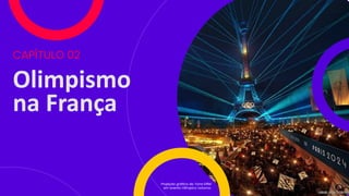 Olimpismo
na França
CAPÍTULO 02
Projeção gráfica da Torre Eiffel
em evento Olímpico noturno.
 