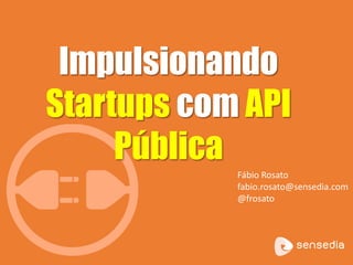 Impulsionando 
Startups com API 
Pública 
Fábio Rosato 
fabio.rosato@sensedia.com 
@frosato 
 