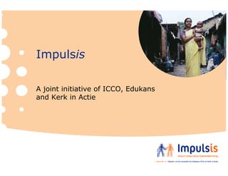 Impulsis

A joint initiative of ICCO, Edukans
and Kerk in Actie
 