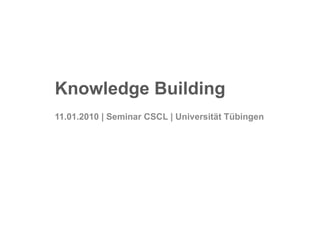Knowledge Building 11.01.2010 | Seminar CSCL | Universität Tübingen 