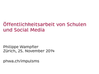Öffentlichkeitsarbeit von Schulen 
und Social Media 
Philippe Wampfler 
Zürich, 25. November 2014 
phwa.ch/impulsms 
 