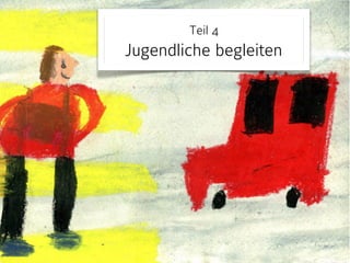 Teil 4 
Jugendliche begleiten 
 
