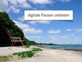digitale Pausen anbieten 
 