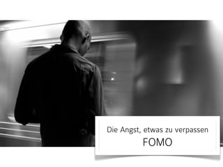Die Angst, etwas zu verpassen 
FOMO 
 