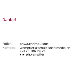 Danke! 
Folien: 
Kontakt: 
phwa.ch/impulsms 
wampfler@schulesocialmedia.ch 
+41 78 704 29 29 
phwampfler 
