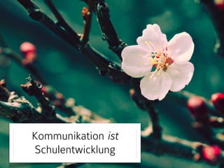 Kommunikation ist 
Schulentwicklung 
 