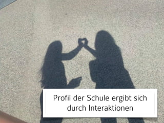 Profil der Schule ergibt sich 
durch Interaktionen 
 