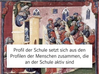 Profil der Schule setzt sich aus den 
Profilen der Menschen zusammen, die 
an der Schule aktiv sind 
 