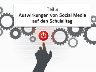 Teil 4 
Auswirkungen von Social Media 
auf den Schulalltag 
 