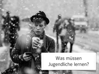 Was müssen 
Jugendliche lernen? 
 