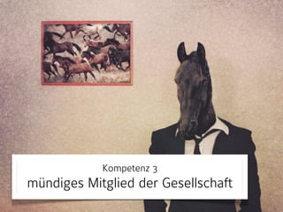 Kompetenz 3 
mündiges Mitglied der Gesellschaft 
 