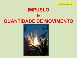 www.fisicaatual.com.br IMPUSLO  E  QUANTIDADE DE MOVIMENTO 
