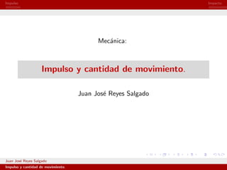 Impulso                                                       Impacto




                                          Mec´nica:
                                             a



                    Impulso y cantidad de movimiento.

                                    Juan Jos´ Reyes Salgado
                                            e




Juan Jos´ Reyes Salgado
        e
Impulso y cantidad de movimiento.
 