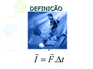 DEFINIÇÃO




   ∆t
        
        F
  
 I = F .∆t
 