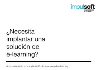 ¿Necesita
implantar una
solución de
e-learning?
Acompañamiento en la implantación de soluciones de e-learning
 