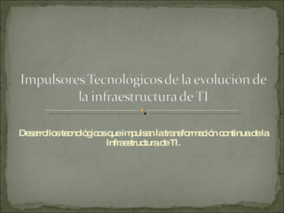 Desarrollos tecnológicos que impulsan la transformación continua de la Infraestructura de TI. 