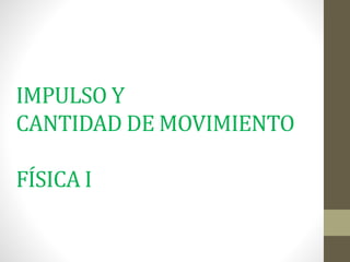 IMPULSO Y
CANTIDAD DE MOVIMIENTO
FÍSICA I
 