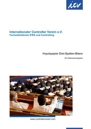 Internationaler Controller Verein e.V.
Facharbeitskreis IFRS und Controlling




                           Impulspapier Drei-Spalten-Bilanz
                                            Ein Diskussionspapier
 