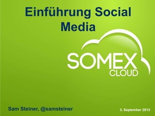 Einführung Social
Media
3. September 2013Sam Steiner, @samsteiner
 