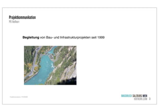 Projektkommunikation
P8 Hofherr

Begleitung von Bau- und Infrastrukturprojekten seit 1999

Projektkommunikation / P8 HOFHERR

INNSBRUCK SALZBURG WIEN
HOFHERR.COM 3

 