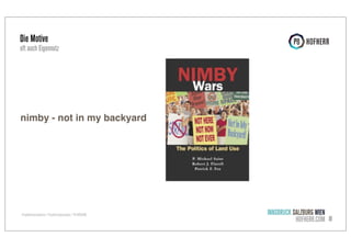 Die Motive

oft auch Eigennutz

nimby - not in my backyard

Projektkommunikation / Projekterfolgsanalyse / P8 HOFHERR

INNSBRUCK SALZBURG WIEN
HOFHERR.COM 8

 