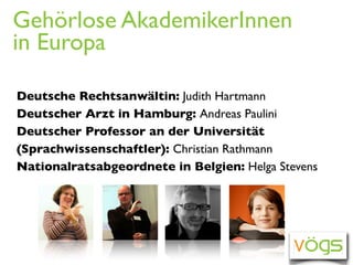 Gehörlose AkademikerInnen
in Europa

Deutsche Rechtsanwältin: Judith Hartmann
Deutscher Arzt in Hamburg: Andreas Paulini
D...
