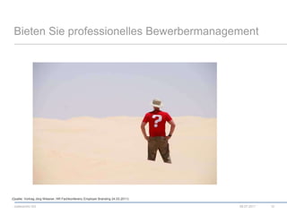 Bieten Sie professionelles Bewerbermanagement08.07.201115(Quelle: Vortrag Jörg Wiesner, HR Fachkonferenz Employer Branding 24.03.2011) 