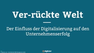 © digitizer.com – Eine Marke der NBD Management GmbH
# 1
Ver-rückte Welt
Der Einfluss der Digitalisierung auf den
Unternehmenserfolg
 