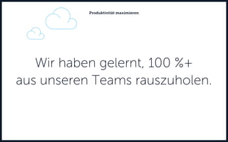 Wir haben gelernt, 100 %+
aus unseren Teams rauszuholen.
Produktivität maximieren
 