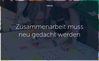 Zusammenarbeit muss
neu gedacht werden
Lösung
 